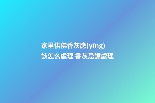 家里供佛香灰應(yīng)該怎么處理 香灰忌諱處理